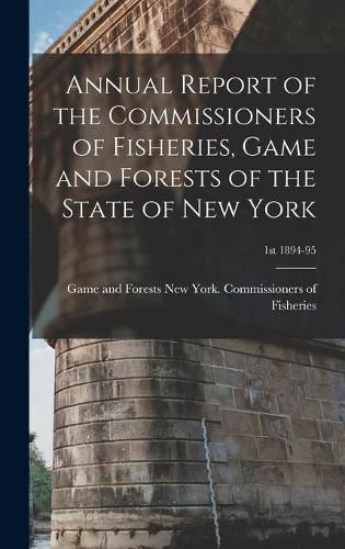 Cover image for Annual Report of the Commissioners of Fisheries, Game and Forests of the State of New York; 1st 1894-95