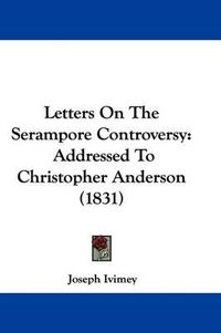 Cover image for Letters On The Serampore Controversy: Addressed To Christopher Anderson (1831)