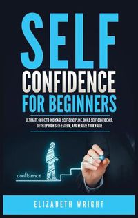 Cover image for Self-Confidence for Beginners: Ultimate Guide to Increase Self-Discipline, Build Self-Confidence, Develop High Self-Esteem, and Realize Your Value