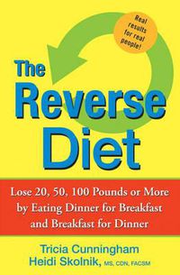 Cover image for The Reverse Diet: Lose 20, 50, 100 Pounds or More by Eating Dinner for Breakfast and Breakfast for Dinner