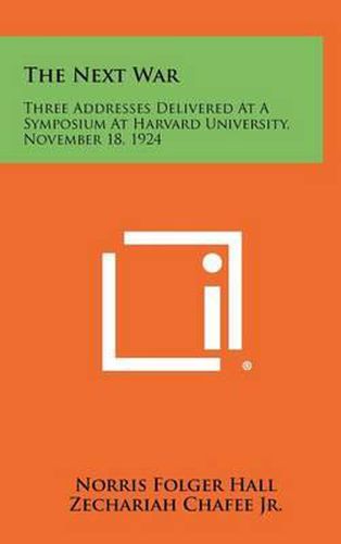 The Next War: Three Addresses Delivered at a Symposium at Harvard University, November 18, 1924