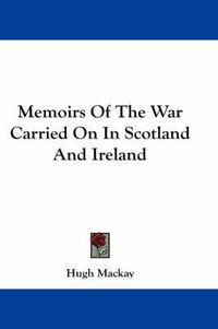 Cover image for Memoirs Of The War Carried On In Scotland And Ireland