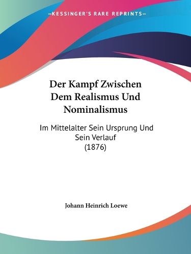 Cover image for Der Kampf Zwischen Dem Realismus Und Nominalismus: Im Mittelalter Sein Ursprung Und Sein Verlauf (1876)