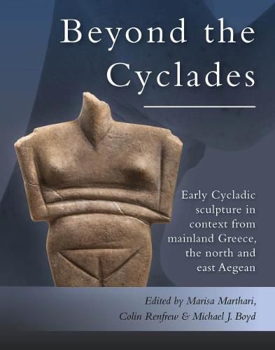 Cover image for Beyond the Cyclades: Early Cycladic Sculpture in Context from Mainland Greece, the North and East Aegean