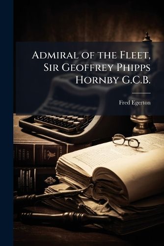 Cover image for Admiral of the Fleet, Sir Geoffrey Phipps Hornby G.C.B.