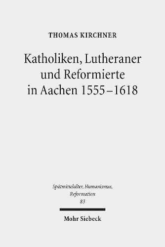 Cover image for Katholiken, Lutheraner und Reformierte in Aachen 1555-1618: Konfessionskulturen im Zusammenspiel