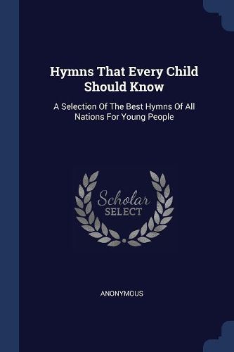 Cover image for Hymns That Every Child Should Know: A Selection of the Best Hymns of All Nations for Young People