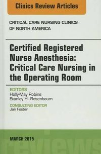 Cover image for Certified Registered Nurse Anesthesia: Critical Care Nursing in the Operating Room, An Issue of Critical Care Nursing Clinics