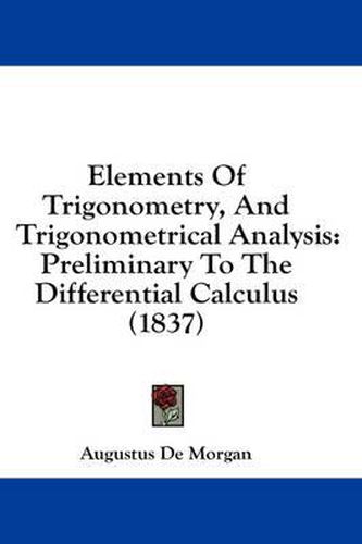 Cover image for Elements of Trigonometry, and Trigonometrical Analysis: Preliminary to the Differential Calculus (1837)