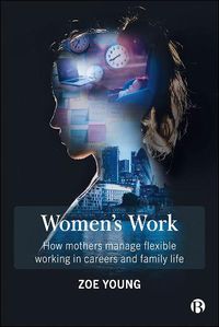 Cover image for Women's Work: How Mothers Manage Flexible Working in Careers and Family Life