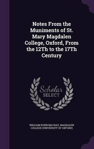 Notes from the Muniments of St. Mary Magdalen College, Oxford, from the 12th to the 17th Century