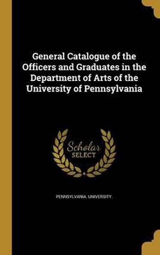 Cover image for General Catalogue of the Officers and Graduates in the Department of Arts of the University of Pennsylvania