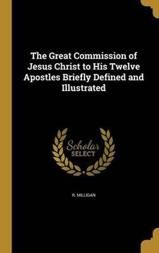 Cover image for The Great Commission of Jesus Christ to His Twelve Apostles Briefly Defined and Illustrated