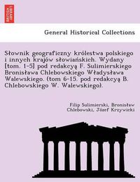 Cover image for S Ownik Geograficzny Kro Lestwa Polskiego I Innych Krajo W S Owian Skich. Wydany [Tom. 1-5] Pod Redakcya F. Sulimierskiego Bronis Awa Chlebowskiego W Adys Awa Walewskiego. (Tom 6-15. Pod Redakcya B. Chlebowskiego W. Walewskiego).