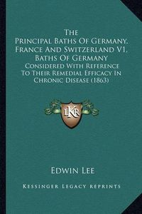 Cover image for The Principal Baths of Germany, France and Switzerland V1, Baths of Germany: Considered with Reference to Their Remedial Efficacy in Chronic Disease (1863)