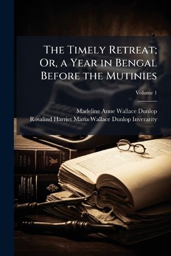 Cover image for The Timely Retreat; Or, a Year in Bengal Before the Mutinies, Volume 1