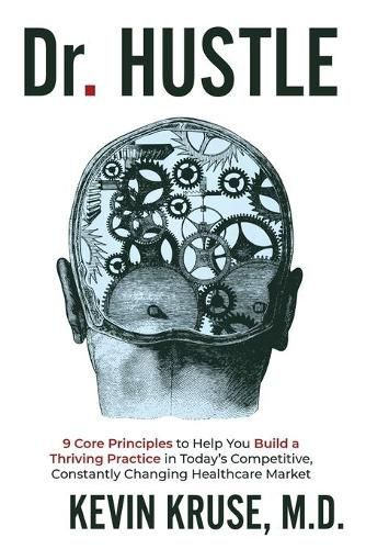 Dr. Hustle: 9 Core Principles to Help You Build a Thriving Practice in Today's Competitive, Constantly Changing Healthcare Market