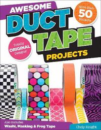 Cover image for Awesome Duct Tape Projects: Also Includes Washi, Masking, and Frog Tape: More than 50 Projects: Totally Original Designs