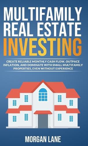 Cover image for Multifamily Real Estate Investing: Create Reliable Monthly Cash Flow, Outpace Inflation, and Dominate with Small Multifamily Properties, Even Without Experience