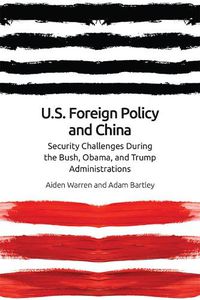 Cover image for Us Foreign Policy and China in the 21st Century: The Bush, Obama, Trump Administrations