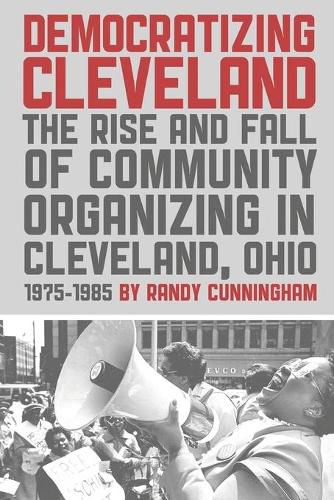 Cover image for Democratizing Cleveland: The Rise and Fall of Community Organizing in Cleveland, Ohio