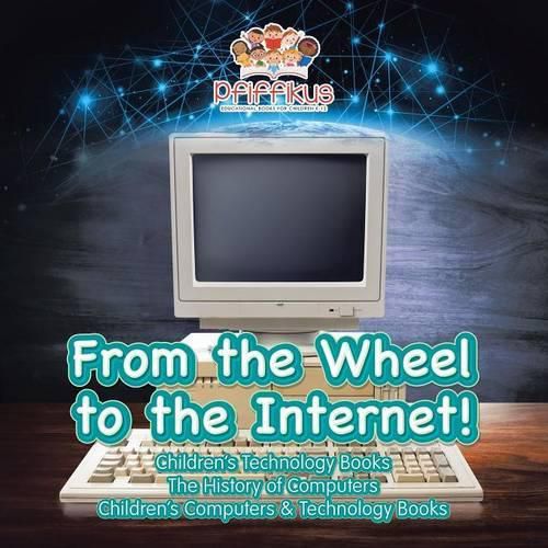 Cover image for From the Wheel to the Internet! Children's Technology Books: The History of Computers - Children's Computers & Technology Books