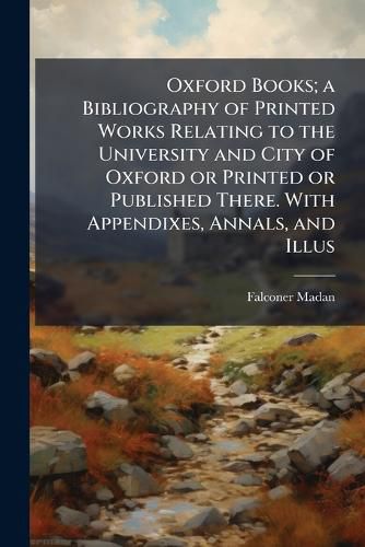Cover image for Oxford Books; A Bibliography of Printed Works Relating to the University and City of Oxford or Printed or Published There. with Appendixes, Annals, and Illus