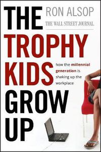 Cover image for The Trophy Kids Grow Up: How the Millennial Generation is Shaking Up the Workplace