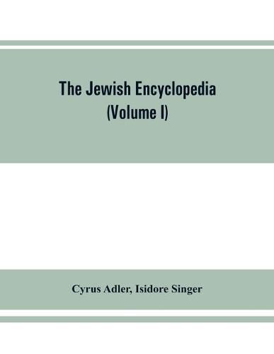 The Jewish encyclopedia: a descriptive record of the history, religion, literature, and customs of the Jewish people from the earliest times to the present day (Volume I) Aach- Apocalyptic Literature