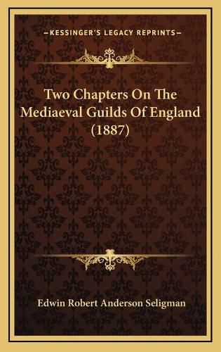 Cover image for Two Chapters on the Mediaeval Guilds of England (1887) Two Chapters on the Mediaeval Guilds of England (1887)