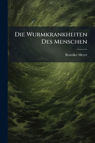 Cover image for Die Wurmkrankheiten Des Menschen: Mit Versuchen an Lebenden Thieren