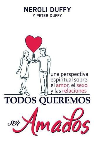 Cover image for Todos Queremos Ser Amados: Una Perspectiva Espiritual Sobre El Amor, El Sexo y Las Relaciones