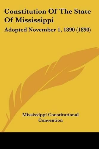 Cover image for Constitution of the State of Mississippi: Adopted November 1, 1890 (1890)