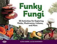 Cover image for Funky Fungi: 30 Activities for Exploring Molds, Mushrooms, Lichens, and More