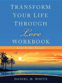 Cover image for Transform Your Life Through Love Workbook: Love Is the Answer