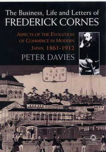 Cover image for The Business, Life and Letters of Frederick Cornes: Aspects of the Evolution of Commerce in Modern Japan, 1861-1910