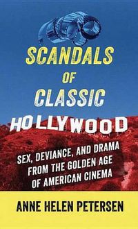 Cover image for Scandals Of Classic Hollywood: Sex, Deviance, and Drama from the Golden Age of American Cinema