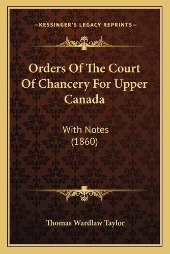 Orders of the Court of Chancery for Upper Canada: With Notes (1860)