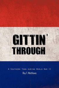 Cover image for Gittin' Through: A Southern Town During World War II