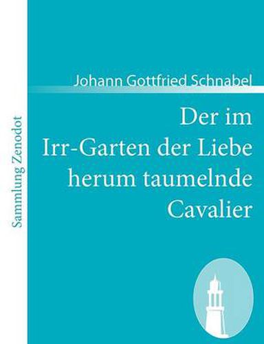 Cover image for Der im Irr-Garten der Liebe herum taumelnde Cavalier: Oder Reise und Liebes-Geschichte$$$eines vornehmen Deutschen von Adel, Herrn von St.***