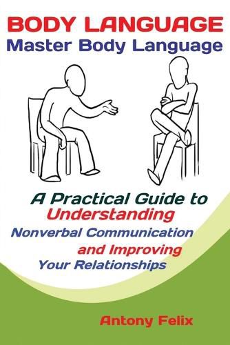 Cover image for Body Language: Master Body Language; A Practical Guide to Understanding Nonverbal Communication and Improving Your Relationships