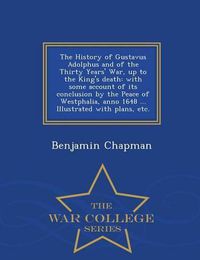 Cover image for The History of Gustavus Adolphus and of the Thirty Years' War, up to the King's death: with some account of its conclusion by the Peace of Westphalia, anno 1648 ... Illustrated with plans, etc. - War College Series