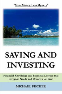 Cover image for Saving and Investing: Financial Knowledge and Financial Literacy that Everyone Needs and Deserves to Have!