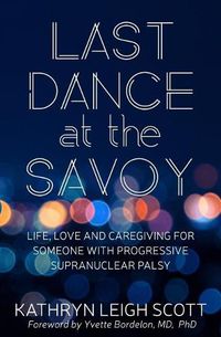 Cover image for Last Dance at the Savoy: Life, Love and Caregiving for Someone with Progressive Supranuclear Palsy