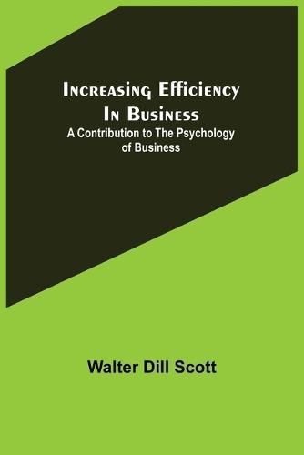 Increasing Efficiency In Business; A Contribution to the Psychology of Business