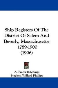 Cover image for Ship Registers of the District of Salem and Beverly, Massachusetts: 1789-1900 (1906)