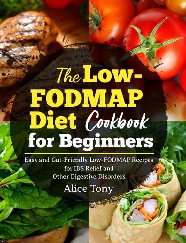 Cover image for The Low-FODMAP Diet Cookbook for Beginners: Easy and Gut-Friendly Low-FODMAP Recipes for IBS Relief and Other Digestive Disorders