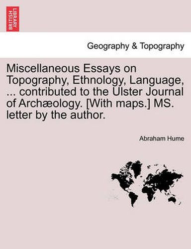 Cover image for Miscellaneous Essays on Topography, Ethnology, Language, ... Contributed to the Ulster Journal of Arch Ology. [With Maps.] Ms. Letter by the Author.