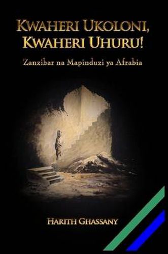 Cover image for Kwaheri Ukoloni, Kwaheri Uhuru! Zanzibar Na Mapinduzi YA Afrabia