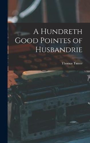Cover image for A Hundreth Good Pointes of Husbandrie